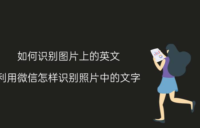 如何识别图片上的英文 利用微信怎样识别照片中的文字？